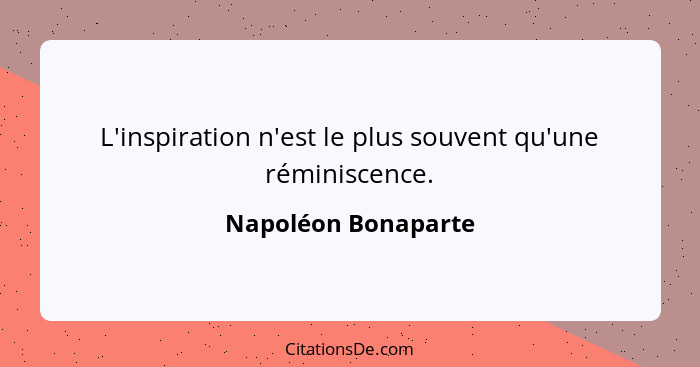 L'inspiration n'est le plus souvent qu'une réminiscence.... - Napoléon Bonaparte