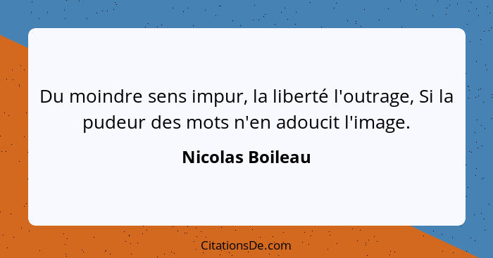 Du moindre sens impur, la liberté l'outrage, Si la pudeur des mots n'en adoucit l'image.... - Nicolas Boileau