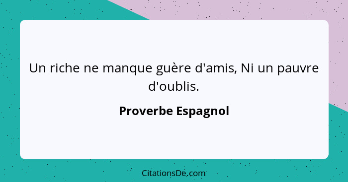 Un riche ne manque guère d'amis, Ni un pauvre d'oublis.... - Proverbe Espagnol