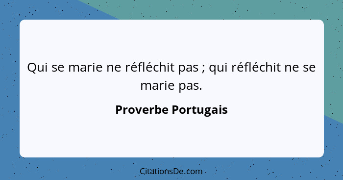 Qui se marie ne réfléchit pas ; qui réfléchit ne se marie pas.... - Proverbe Portugais