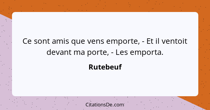 Ce sont amis que vens emporte, - Et il ventoit devant ma porte, - Les emporta.... - Rutebeuf