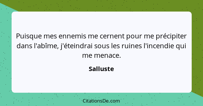 Puisque mes ennemis me cernent pour me précipiter dans l'abîme, j'éteindrai sous les ruines l'incendie qui me menace.... - Salluste