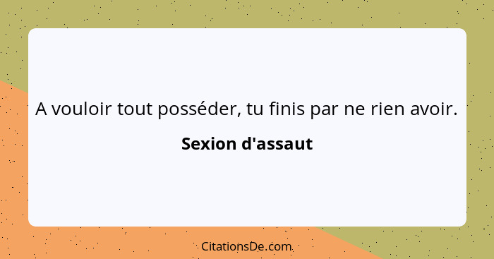 A vouloir tout posséder, tu finis par ne rien avoir.... - Sexion d'assaut