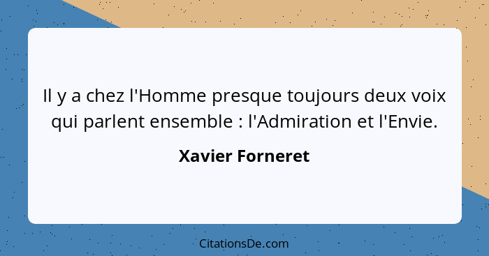 Il y a chez l'Homme presque toujours deux voix qui parlent ensemble : l'Admiration et l'Envie.... - Xavier Forneret