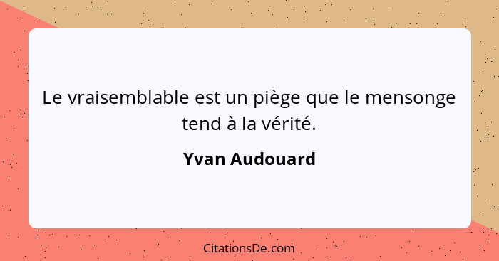 Le vraisemblable est un piège que le mensonge tend à la vérité.... - Yvan Audouard