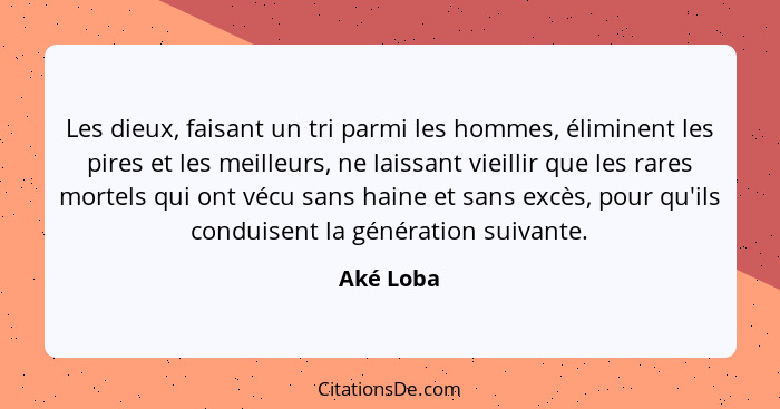 Les dieux, faisant un tri parmi les hommes, éliminent les pires et les meilleurs, ne laissant vieillir que les rares mortels qui ont vécu s... - Aké Loba