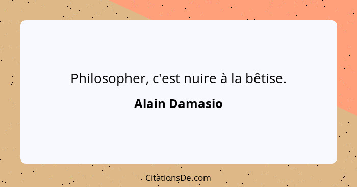 Philosopher, c'est nuire à la bêtise.... - Alain Damasio