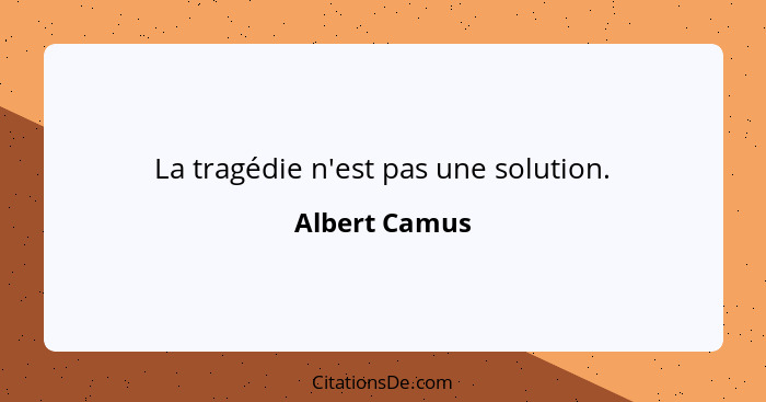 La tragédie n'est pas une solution.... - Albert Camus