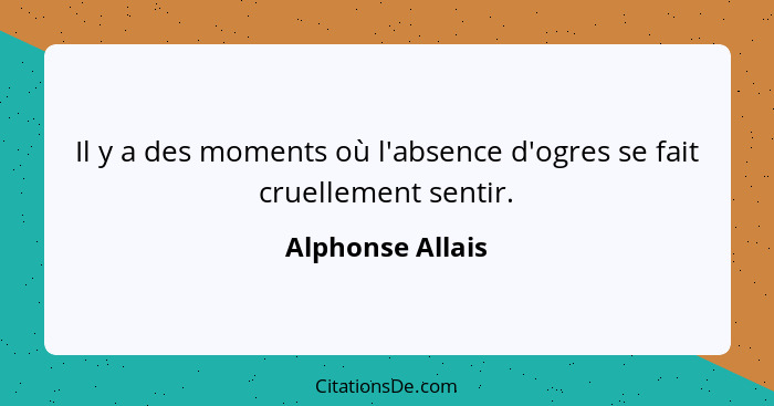 Il y a des moments où l'absence d'ogres se fait cruellement sentir.... - Alphonse Allais