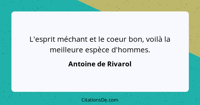 L'esprit méchant et le coeur bon, voilà la meilleure espèce d'hommes.... - Antoine de Rivarol