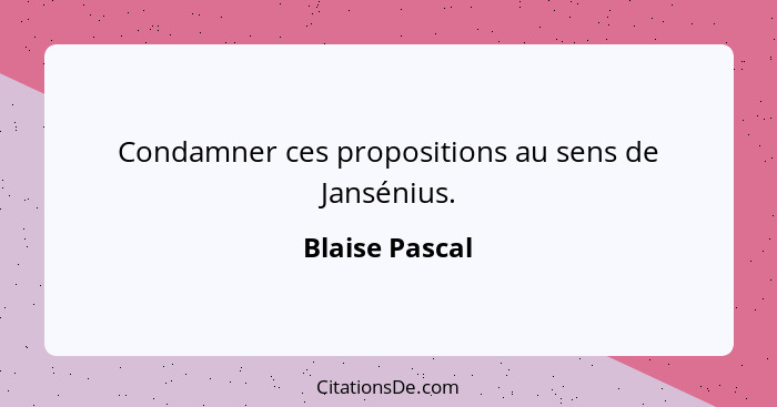 Condamner ces propositions au sens de Jansénius.... - Blaise Pascal