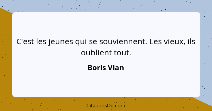 C'est les jeunes qui se souviennent. Les vieux, ils oublient tout.... - Boris Vian