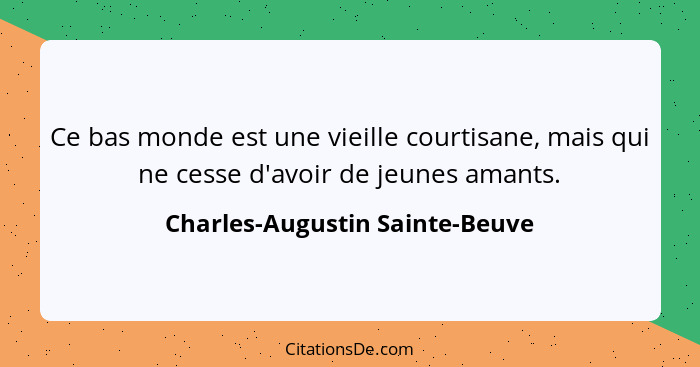 Ce bas monde est une vieille courtisane, mais qui ne cesse d'avoir de jeunes amants.... - Charles-Augustin Sainte-Beuve