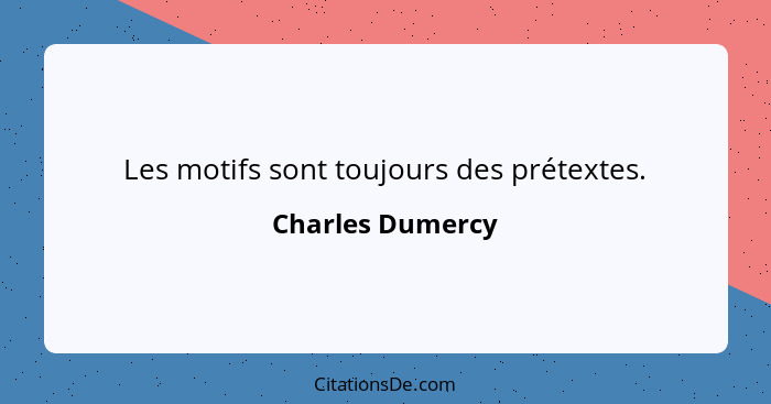 Les motifs sont toujours des prétextes.... - Charles Dumercy