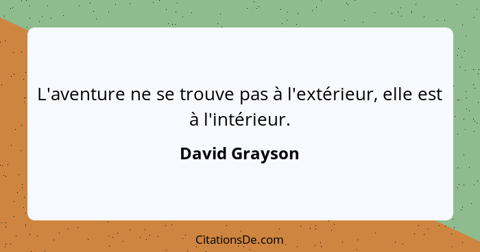 L'aventure ne se trouve pas à l'extérieur, elle est à l'intérieur.... - David Grayson