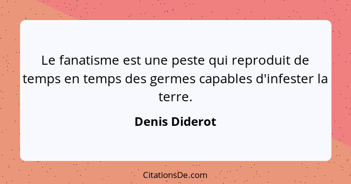 Le fanatisme est une peste qui reproduit de temps en temps des germes capables d'infester la terre.... - Denis Diderot