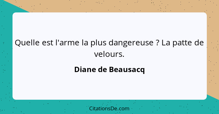 Quelle est l'arme la plus dangereuse ? La patte de velours.... - Diane de Beausacq