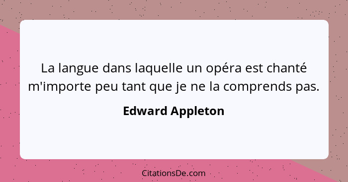 La langue dans laquelle un opéra est chanté m'importe peu tant que je ne la comprends pas.... - Edward Appleton