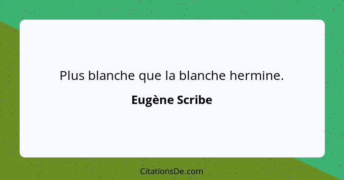 Plus blanche que la blanche hermine.... - Eugène Scribe