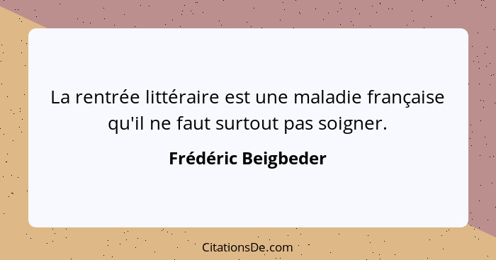 La rentrée littéraire est une maladie française qu'il ne faut surtout pas soigner.... - Frédéric Beigbeder