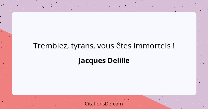 Tremblez, tyrans, vous êtes immortels !... - Jacques Delille