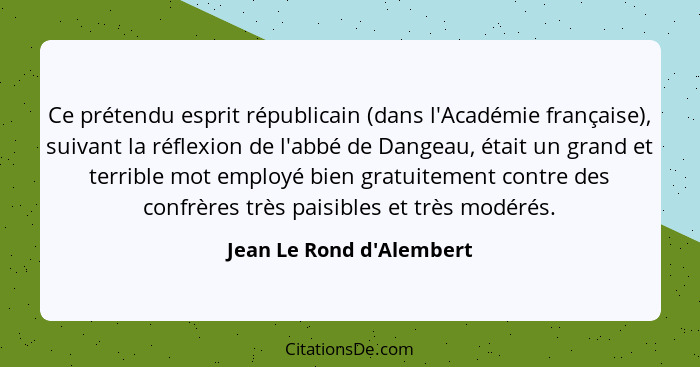 Ce prétendu esprit républicain (dans l'Académie française), suivant la réflexion de l'abbé de Dangeau, était un grand et... - Jean Le Rond d'Alembert