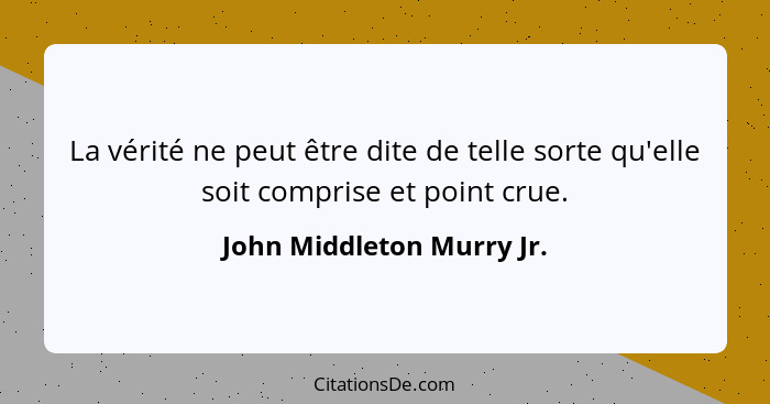 La vérité ne peut être dite de telle sorte qu'elle soit comprise et point crue.... - John Middleton Murry Jr.