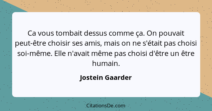 Ca vous tombait dessus comme ça. On pouvait peut-être choisir ses amis, mais on ne s'était pas choisi soi-même. Elle n'avait même pa... - Jostein Gaarder