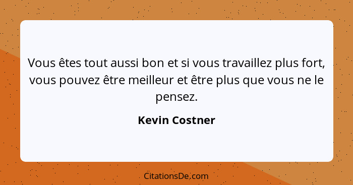 Vous êtes tout aussi bon et si vous travaillez plus fort, vous pouvez être meilleur et être plus que vous ne le pensez.... - Kevin Costner