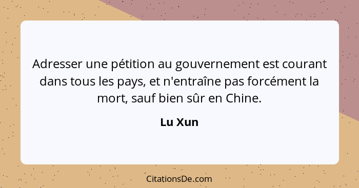 Adresser une pétition au gouvernement est courant dans tous les pays, et n'entraîne pas forcément la mort, sauf bien sûr en Chine.... - Lu Xun