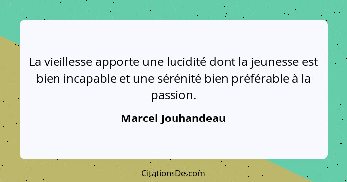 La vieillesse apporte une lucidité dont la jeunesse est bien incapable et une sérénité bien préférable à la passion.... - Marcel Jouhandeau