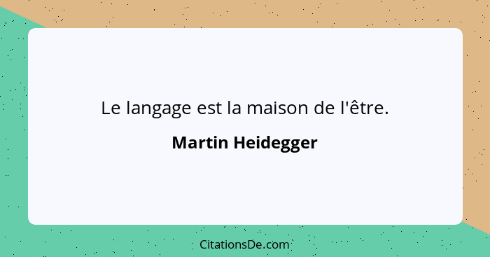 Le langage est la maison de l'être.... - Martin Heidegger