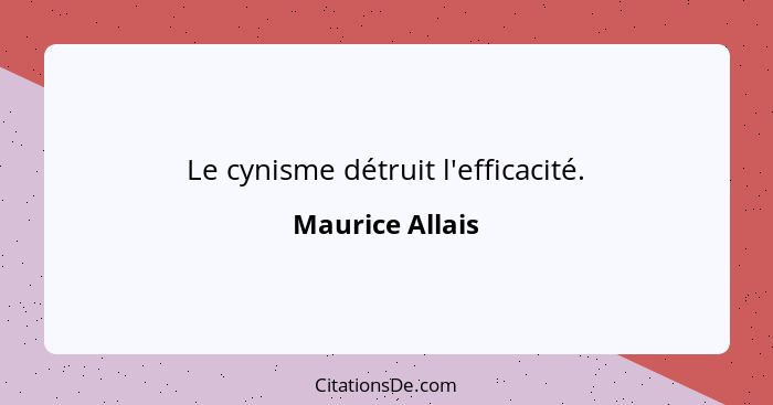 Le cynisme détruit l'efficacité.... - Maurice Allais