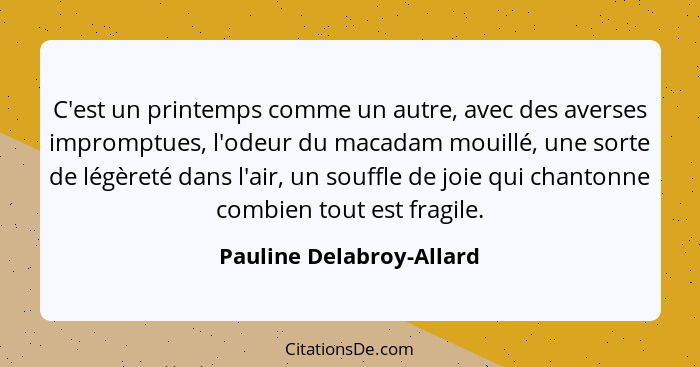 C'est un printemps comme un autre, avec des averses impromptues, l'odeur du macadam mouillé, une sorte de légèreté dans l'ai... - Pauline Delabroy-Allard