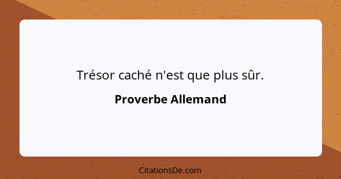 Trésor caché n'est que plus sûr.... - Proverbe Allemand