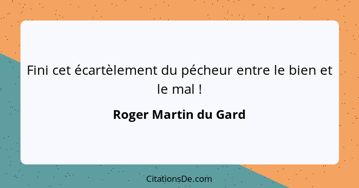 Fini cet écartèlement du pécheur entre le bien et le mal !... - Roger Martin du Gard