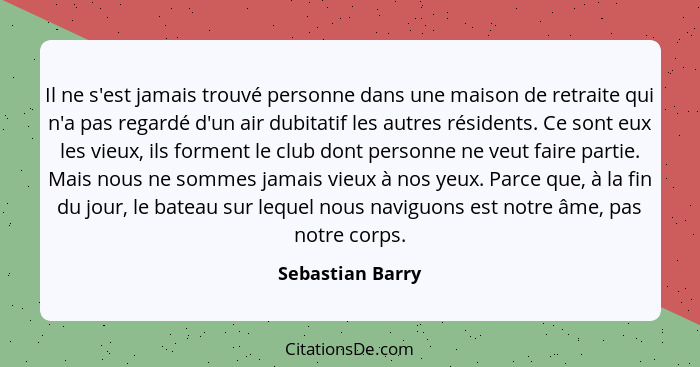 Il ne s'est jamais trouvé personne dans une maison de retraite qui n'a pas regardé d'un air dubitatif les autres résidents. Ce sont... - Sebastian Barry