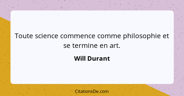 Toute science commence comme philosophie et se termine en art.... - Will Durant