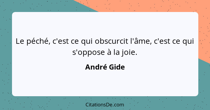 Le péché, c'est ce qui obscurcit l'âme, c'est ce qui s'oppose à la joie.... - André Gide