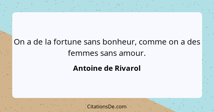 On a de la fortune sans bonheur, comme on a des femmes sans amour.... - Antoine de Rivarol