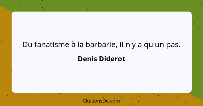 Du fanatisme à la barbarie, il n'y a qu'un pas.... - Denis Diderot