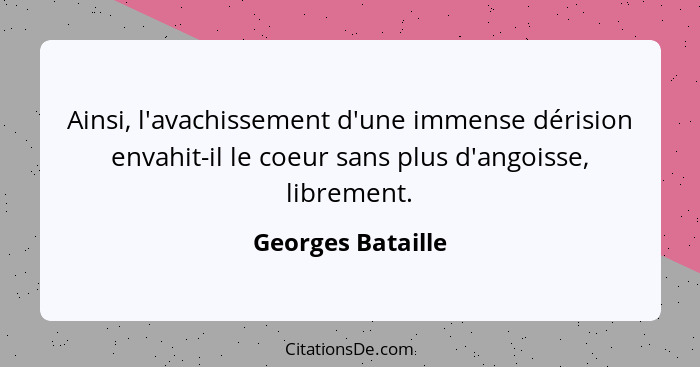 Ainsi, l'avachissement d'une immense dérision envahit-il le coeur sans plus d'angoisse, librement.... - Georges Bataille