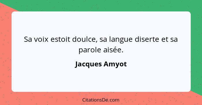 Sa voix estoit doulce, sa langue diserte et sa parole aisée.... - Jacques Amyot