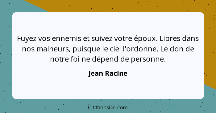 Fuyez vos ennemis et suivez votre époux. Libres dans nos malheurs, puisque le ciel l'ordonne, Le don de notre foi ne dépend de personne.... - Jean Racine