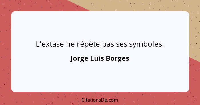 L'extase ne répète pas ses symboles.... - Jorge Luis Borges