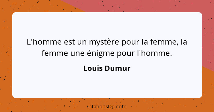 L'homme est un mystère pour la femme, la femme une énigme pour l'homme.... - Louis Dumur