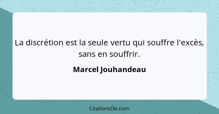 La discrétion est la seule vertu qui souffre l'excès, sans en souffrir.... - Marcel Jouhandeau