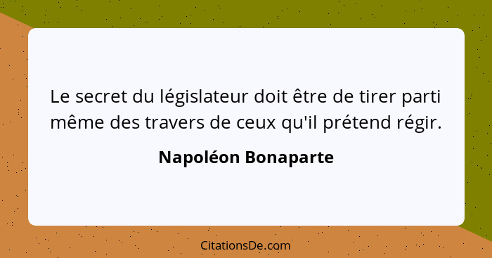 Le secret du législateur doit être de tirer parti même des travers de ceux qu'il prétend régir.... - Napoléon Bonaparte