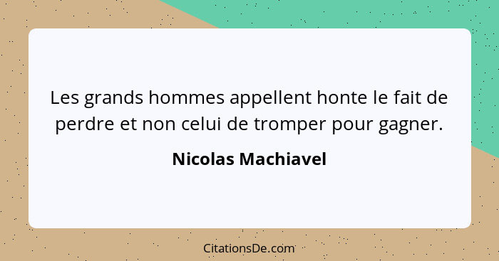 Les grands hommes appellent honte le fait de perdre et non celui de tromper pour gagner.... - Nicolas Machiavel