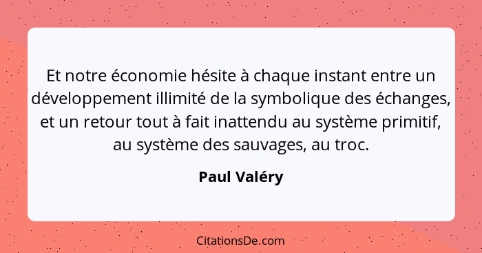 Et notre économie hésite à chaque instant entre un développement illimité de la symbolique des échanges, et un retour tout à fait inatte... - Paul Valéry